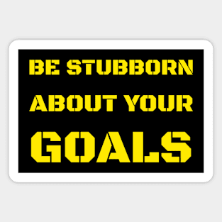 BE STUBBORN ABOUT YOUR GOALS Magnet